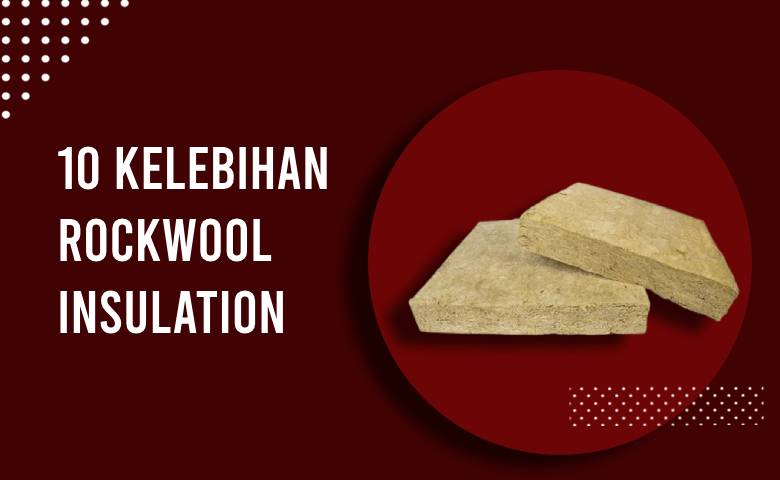 10 Kelebihan Menggunakan Rockwool Insulation