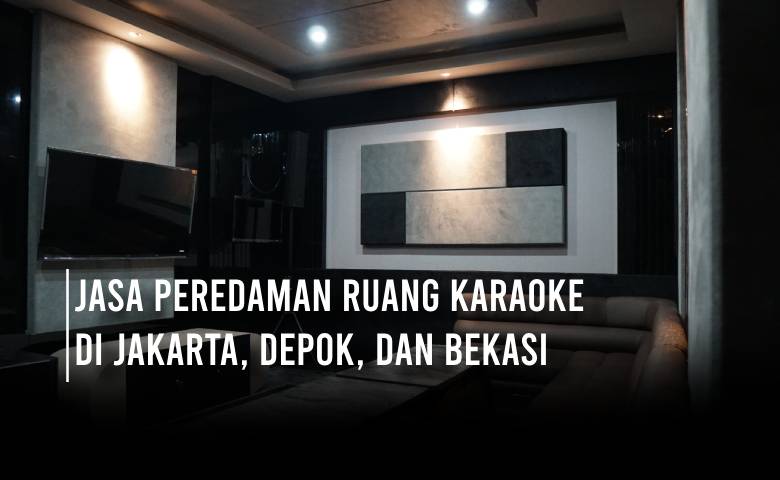 Jasa Peredaman Ruang Karaoke Jakarta, Depok, Bekasi dan Sekitarnya